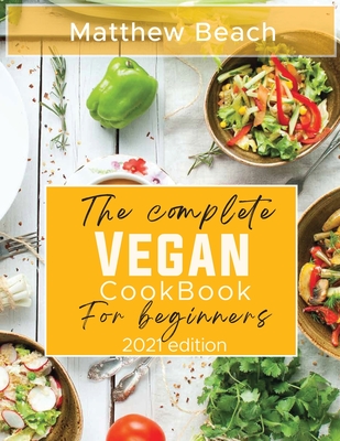 The Complete Vegan Cookbook For Beginners 2021 Edition Paperback