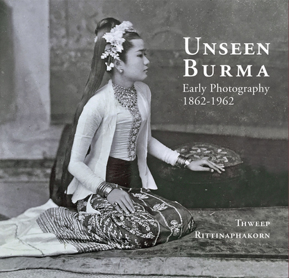 Unseen Burma Early Photography 1862 1962 Hardcover Midtown Reader