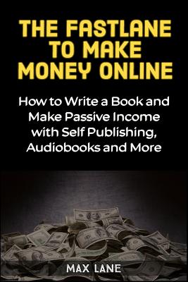 The Fastlane To Make Money Online How To Write A Book And Make Passive