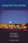 Living from the Center: Spirituality in an Age of Consumerism 