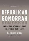 Republican Gomorrah: Inside the Movement That Shattered the Party 
