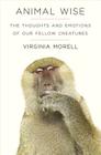 Animal Wise: The Thoughts and Emotions of Our Fellow Creatures 