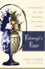 Faberge's Eggs: The Extraordinary Story of the Masterpieces That Outlived an Empire 
