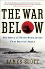 The War Below: The Story of Three Submarines That Battled Japan 
