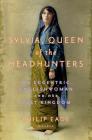 Sylvia, Queen of the Headhunters: An Eccentric Englishwoman and Her Lost Kingdom