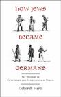 How Jews Became Germans: The History of Conversion and Assimilation in Berlin 
