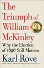 The Triumph of William McKinley: Why the Election of 1896 Still Matters  