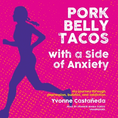 Pork Belly Tacos with a Side of Anxiety: My Journey Through Depression, Bulimia, and Addiction By Yvonne Castañeda, Frankie Corzo (Read by) Cover Image
