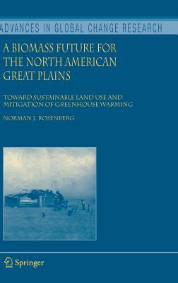 A Biomass Future for the North American Great Plains: Toward Sustainable Land Use and Mitigation of Greenhouse Warming (Advances in Global Change Research #27) By Norman J. Rosenberg Cover Image