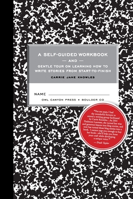 A Self-guided Workbook and Gentle Tour on How to Write Stories From Start to Finish By Carrie Jane Knowles Cover Image