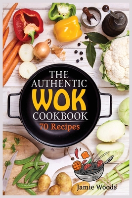 The Authentic Wok Cookbook: 70 Easy, Delicious & Fresh Recipes A Simple Chinese Cookbook for Stir-Fry, Dim Sum, and Other Restaurant Favorites. Cover Image