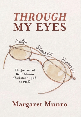 Through My Eyes: The Journal of Belle Munro (Saskatoon 1908 to 1918) Cover Image