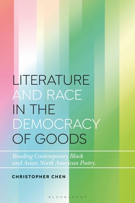Literature and Race in the Democracy of Goods: Reading Contemporary Black and Asian North American Poetry (Bloomsbury Studies in Critical Poetics)