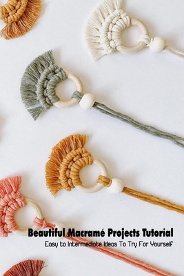 MACRAMÉ Book for Beginners and Beyond.: 37 DIY Macramé Craft, Modern  Projects & Detailed Patterns For Fashionable Accessories And To Decorate  Your