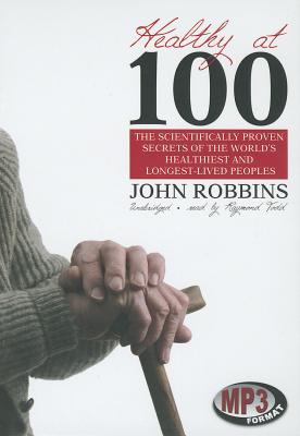 Healthy at 100: The Scientifically Proven Secrets of the World's Healthiest and Longest-Lived Peoples By John Robbins, Raymond Todd (Read by) Cover Image