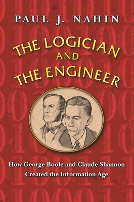 The Logician and the Engineer: How George Boole and Claude Shannon Created the Information Age By Paul J. Nahin Cover Image