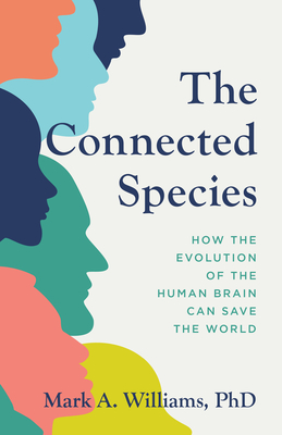 The Connected Species: How the Evolution of the Human Brain Can Save the World By Mark A. Williams Cover Image