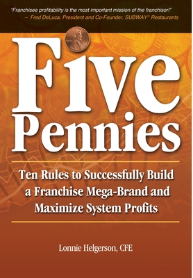 Five Pennies: Ten Rules to Successfully Build a Franchise Mega-Brand and Maximize System Profits By Cfe Lonnie Helgerson Cover Image