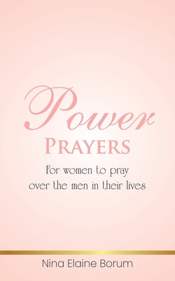 Power Prayers: For Women to Pray over the Men in Their Lives By Nina Elaine Borum Cover Image