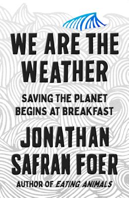 We Are the Weather: Saving the Planet Begins at Breakfast By Jonathan Safran Foer Cover Image