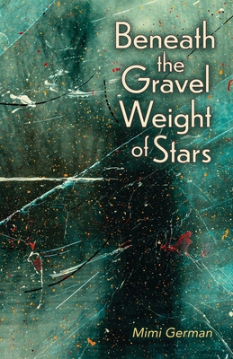 Beneath the Gravel Weight of Stars By Mimi German Cover Image