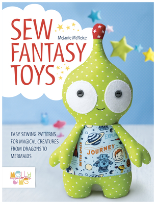 Sew Fantasy Toys: Easy Sewing Patterns for Magical Creatures from Dragons to Mermaids Cover Image