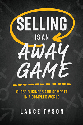 Selling Is an Away Game: Close Business and Compete in a Complex World By Lance Tyson Cover Image