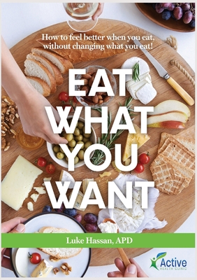 Eat What You Want: How to feel better when you eat, without changing what you eat! By Luke M. Hassan Cover Image