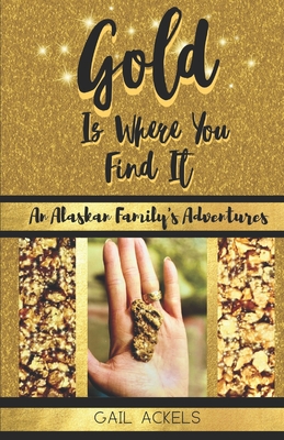 Gold is Where You FInd It: An Alaskan Family's Adventures Cover Image