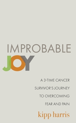 Improbable Joy: A 3-Time Cancer Survivor's Journey to Overcoming Fear and Pain Cover Image