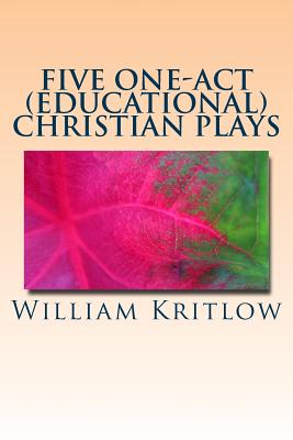 Five One-Act (Educational) Christian Plays: For Stage and Reader's Theater By William Kritlow Cover Image