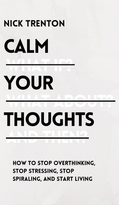 Calm Your Thoughts: Stop Overthinking, Stop Stressing, Stop Spiraling, and Start Living Cover Image