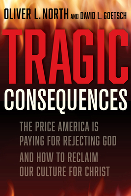 Tragic Consequences: The Price America is Paying for Rejecting God and How to Reclaim Our Culture for Christ By Oliver L. North, David Goetsch Cover Image