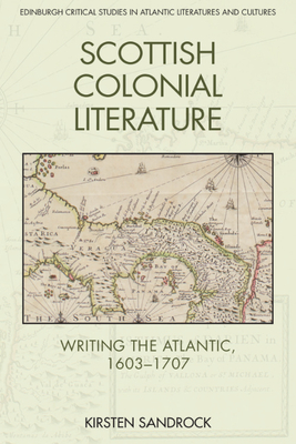 Scottish Colonial Literature: Writing the Atlantic, 1603-1707 (Edinburgh Critical Studies in Atlantic Literatures and Cultu) By Kirsten Sandrock Cover Image