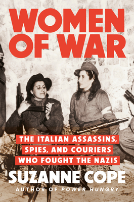 Women of War: The Italian Assassins, Spies, and Couriers Who Fought the Nazis By Suzanne Cope Cover Image