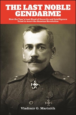 The Last Noble Gendarme: How the Tsar's Last Head of Security and Intelligence Tried to Avert the Russian Revolution By Vladimir G. Marinich Cover Image
