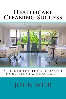 Healthcare Cleaning Success: A Primer for the Successful Housekeeping Department
