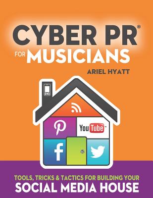 Cyber PR for Musicians: Tools, Tricks & Tactics for Building Your Social Media House Cover Image