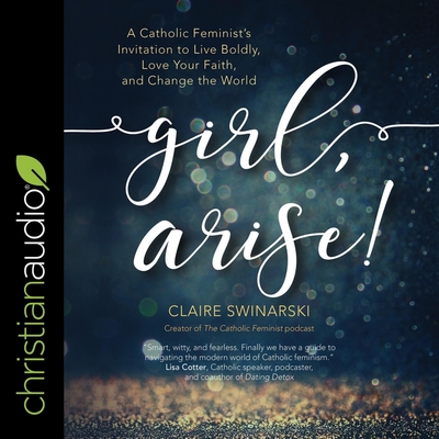 Girl, Arise!: A Catholic Feminist's Invitation to Live Boldly, Love Your Faith, and Change the World Cover Image