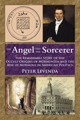 The Angel and the Sorcerer: The Remarkable Story of the Occult Origins of Mormonism and the Rise of Mormons in American Politics