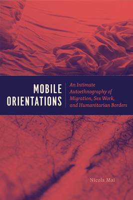Mobile Orientations: An Intimate Autoethnography of Migration, Sex Work, and Humanitarian Borders Cover Image