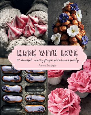 Made with Love: 50 Beautiful, Sweet Gifts for Friends and Family
