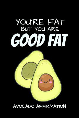 You're Fat But You Are Good Fat Avocado Affirmation: Funny Avocado Fat Jokes Quotes Notebook. Black Cover By Joy T. Story Cover Image