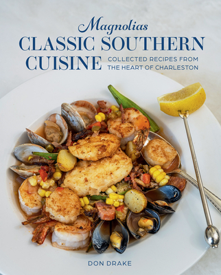 Magnolias Classic Southern Cuisine: Collected Recipes from the Heart of Charleston By Don Drake, John D. Smoak III (Photographer) Cover Image