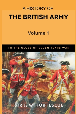 A History of the British Army, Vol. 1: First Part-to The Close of The Seven Years' War By J. W. Fortescue Cover Image