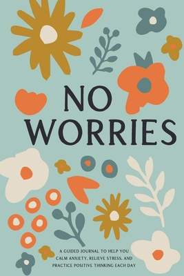 No Worries: A Guided Journal to Help You Calm Anxiety, Relieve Stress, and Practice Positive Thinking Each Day By Bella Mente Press Cover Image