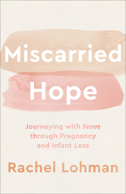 Miscarried Hope: Journeying with Jesus Through Pregnancy and Infant Loss By Rachel Lohman Cover Image