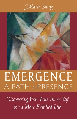 Emergence A Path to Presence: Discover Your True Inner Self for a More Fulfilled Life Cover Image