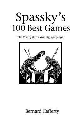 Spassky's 100 Best Games: The Rise of Boris Spassky, 1949 - 1971 (Hardinge Simpole Chess Classics S) By Bernard Cafferty, Leonard Barden (Foreword by) Cover Image