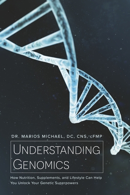 Understanding Genomics: How Nutrition, Supplements, and Lifestyle Can Help You Unlock Your Genetic Superpowers By Dr. Marios Michael DC CNS cFMP Cover Image